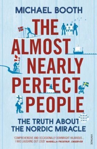 The Almost Nearly Perfect People: Behind The Myth Of The Scandinavian Utopia By