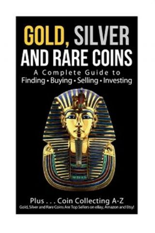 Gold,  Silver And Rare Coins : A Complete Guider To Finding - Buying -.
