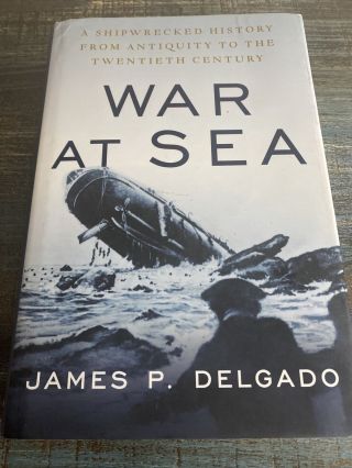 War At Sea Shipwrecked History From Antiquity To The Cold War Delgado Maritime